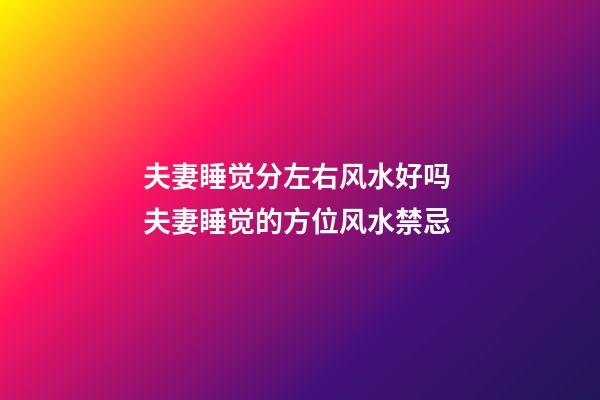 夫妻睡觉分左右风水好吗 夫妻睡觉的方位风水禁忌